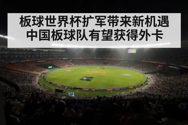 板球世界杯扩军带来新机遇中国板球队有望获得外卡
