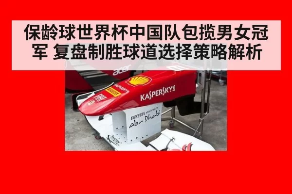 保龄球世界杯中国队包揽男女冠军 复盘制胜球道选择策略解析