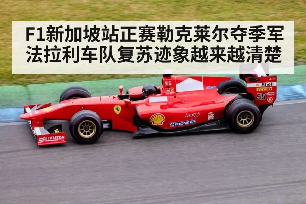 F1新加坡站正赛勒克莱尔夺季军 法拉利车队复苏迹象越来越清楚