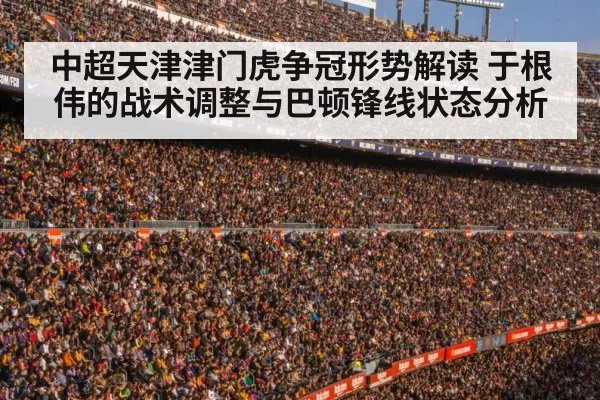 中超天津津门虎争冠形势解读 于根伟的战术调整与巴顿锋线状态分析