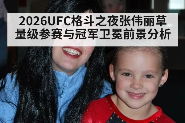 2026UFC格斗之夜张伟丽草量级参赛与冠军卫冕前景分析