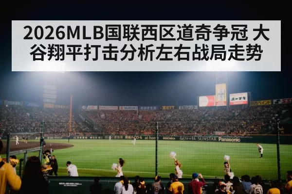 2026MLB国联西区道奇争冠 大谷翔平打击分析左右战局走势