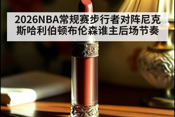 2026NBA常规赛步行者对阵尼克斯哈利伯顿布伦森谁主后场节奏